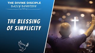 The Blessing Of Simplicity | Daily Devotion | The Divine Disciple