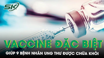 Vaccine điều chế từ khối u tự thân giúp 9 người mắc ung thư khỏi bệnh | SKĐS