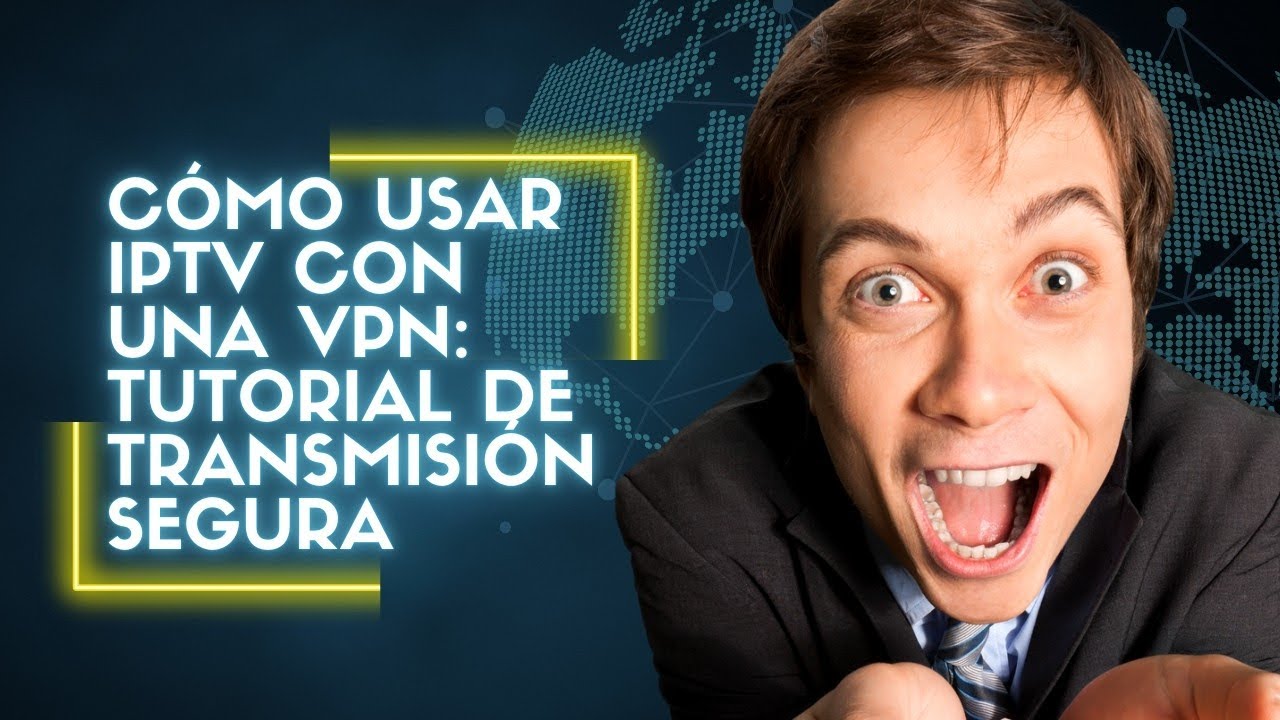 Cómo usar IPTV con una VPN: Tutorial de streaming seguro