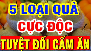 5 LOẠI TRÁI CÂY CỰC ĐỘC, Sau Tuổi 60 CẤM ĂN Kẻo Hại XƯƠNG KHỚP, CHÂN YẾU TỪNG NGÀY