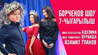 Азамат Уланов, &quot;Мисс Кыргызстан-2017&quot; Аделина, &quot;Мисс Университет&quot; Нураида. Борченов Шоу 7-чыгарылыш.
