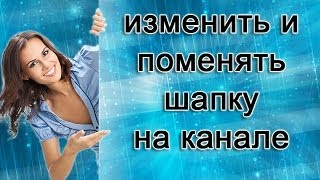 Как изменить оформление и поменять шапку на канале YouTube. Как изменить оформление и поменять шапку на канале YouTube.