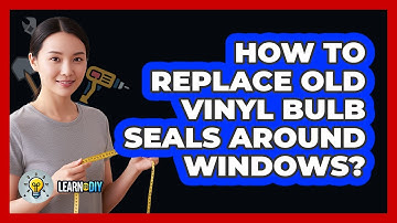 How To Replace Old Vinyl Bulb Seals Around Windows?