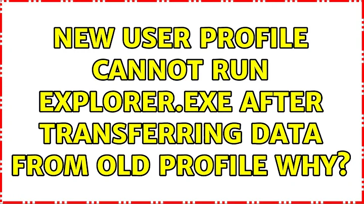 New user profile cannot run explorer.exe after transferring data from old profile why?