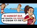 Я НИКОГДА не была на МОРЕ в свои 17 лет