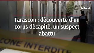 Tarascon : découverte d’un corps décapité, un suspect abattu