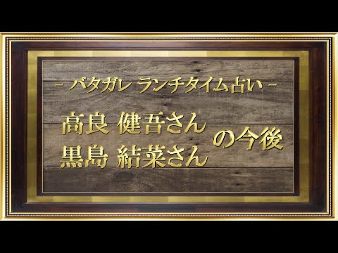 【バタガレ🥑ランチタイム占い】高良健吾さんと黒島結菜さんの今後