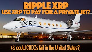 Ripple XRP: Use XRP To Charter A Private Jet? & Could CBDCs Fail In The United States?
