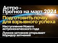 Прогноз на март 2024: подготовить почву для взрывного Успеха!.. Астро-Новый год и Коридор Затмений