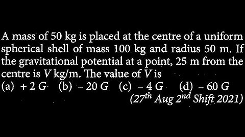 A mass of 50 kg is placed at the centre of a uniform spherical shell of mass 100 kg GT DTS 17 Q2
