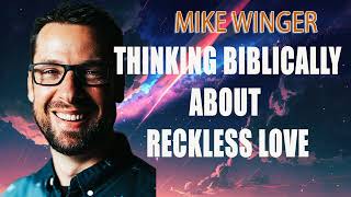 Thinking Biblically about Reckless Love - Mike Winger