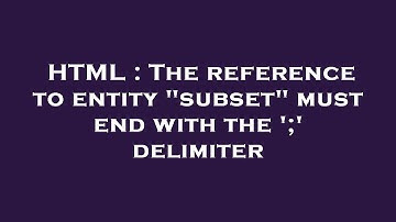 HTML : The reference to entity "subset" must end with the 