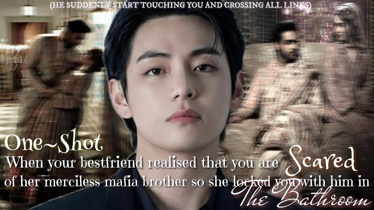 When your bestfriend realised that you are scared of her merciless mafia brother that's why she...||