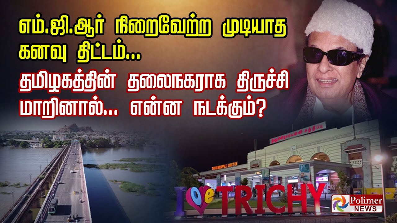 எம்.ஜி.ஆர் நிறைவேற்ற முடியாத கனவு திட்டம்... தமிழகத்தின் தலைநகராக திருச்சி மாறினால்...என்ன நடக்கும்?