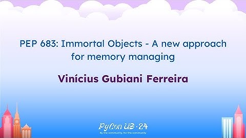 Talks - Vinícius Gubiani Ferreira: PEP 683: Immortal Objects - A new approach for memory managing