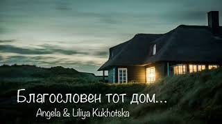 Благословен тот дом // Liliya &amp; Angela Kukhotski