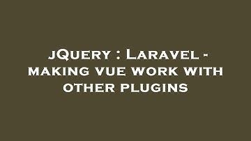 jQuery : Laravel - making vue work with other plugins