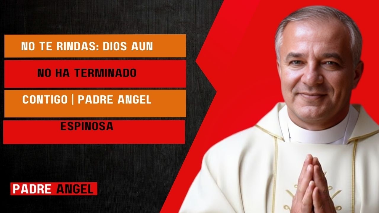 No Te Rindas: Dios Aún No Ha Terminado Contigo | Padre Ángel Espinosa