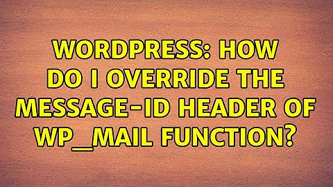 Wordpress: How do I override the Message-ID header of wp_mail function? (2 Solutions!!)