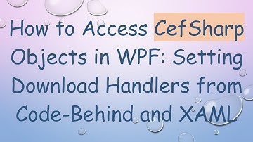 How to Access CefSharp Objects in WPF: Setting Download Handlers from Code-Behind and XAML