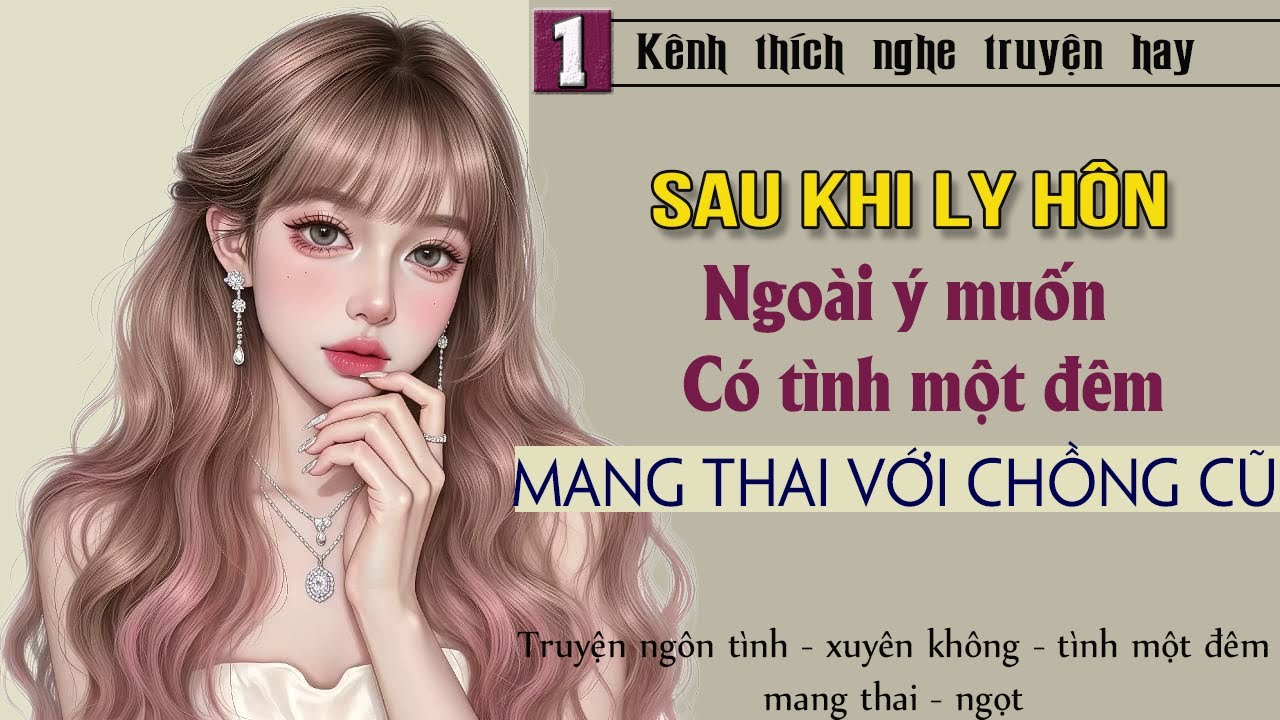 Tập 1 : Sau khi ly hôn ngoài ý muốn có tình một đêm mang thai với chồng cũ