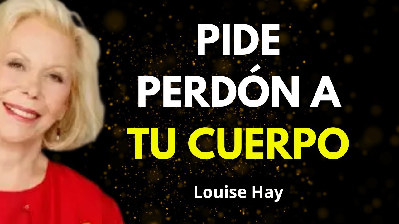 Pídele Perdón A Tu Cuerpo Y Mira Cómo Comienza A Sanar - Louise Hay