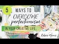 5 ways to overcome perfectionism in your creative life