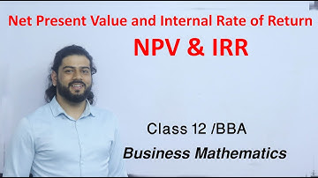 Net Present Value and Internal rate of Return (NPV & IRR) Class 12 Business Mathematics Solution