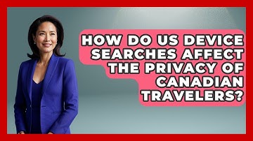 How Do US Device Searches Affect the Privacy of Canadian Travelers?