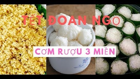 Tết Đoan Ngọ cùng giết sâu bọ với cơm rượu nếp đặc sản ba miền