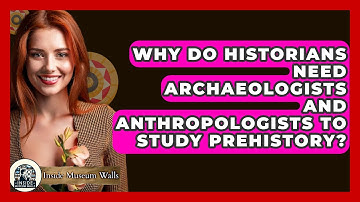 Why Do Historians Need Archaeologists And Anthropologists To Study Prehistory? - Inside Museum Walls