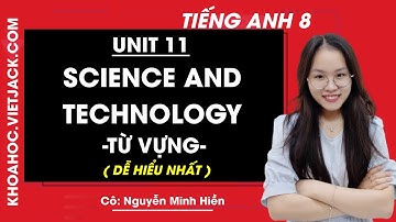 Tiếng Anh 8 - Unit 11 Science and Technology - Từ vựng - Cô Nguyễn Minh Hiền (DỄ HIỂU NHẤT)