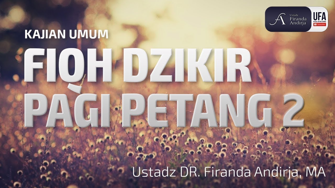 Fiqh Dzikir Pagi Petang Ke 2 Ustadz Dr Firanda Andirja Ma Youtube