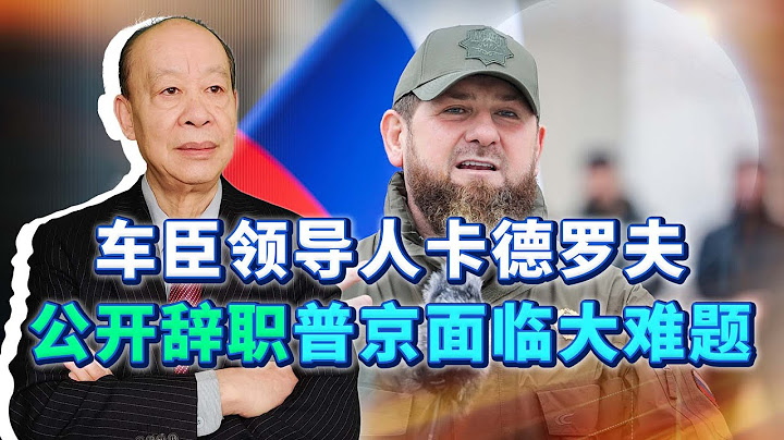 車臣領導人卡德羅夫申請辭職，將嚴重打擊俄軍士氣，普京怎麼辦？【傅前哨】 - 天天要聞