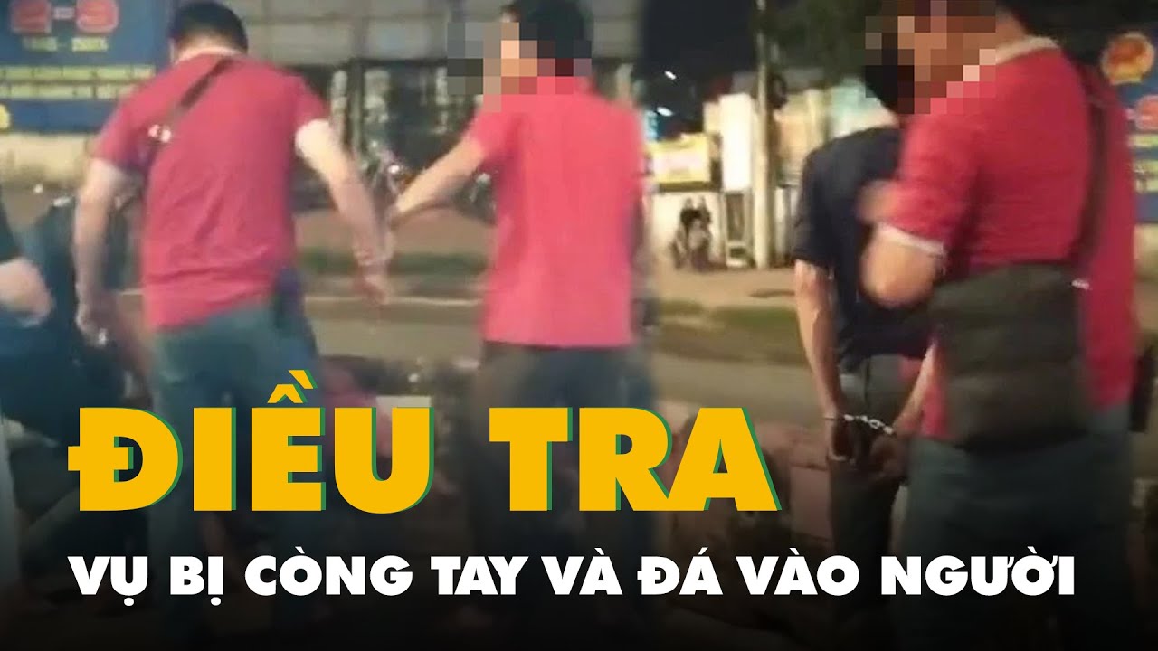 Điều tra vụ người đàn ông bị còng tay và đá vào người ở quận 12