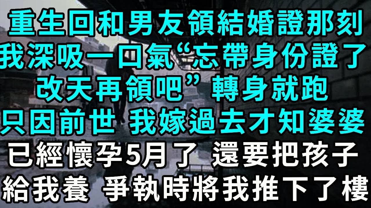 重生回到和男友領結婚證那刻，我深吸一口氣“忘帶身份證了，改天再領吧”轉身就跑，只因前世 我嫁過去才知婆婆已經懷孕5月了 還要把孩子給我養 爭執時一把將我推下樓