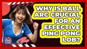 Why Is Ball Arc Crucial For An Effective Ping Pong Lob? - Ping Pong Prodigy