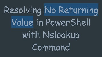 Resolving No Returning Value in PowerShell with Nslookup Command