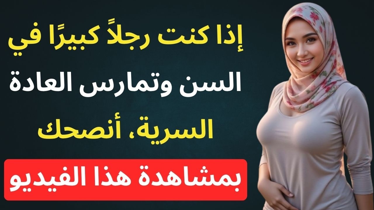 إذا كنت رجلاً كبيراً في السن وتمارس العادة السرية، أنصحك بمشاهدة هذا الفيديو
