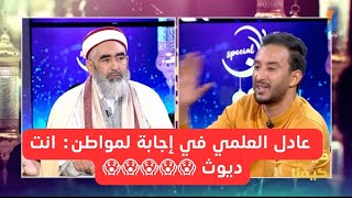 عادل العلمي في إجابة لمواطن: انت ديوث 100% كي تخلي مرتك تتفرج في المسلسل و تقلك ما أحلاه نضال السعدي