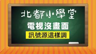 北都小學堂| 電視沒畫面訊號源這樣調 