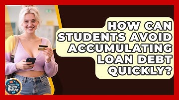 How Can Students Avoid Accumulating Loan Debt Quickly? - Student Score Builder