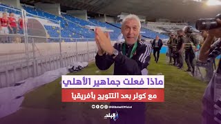 شوف جماهير الاهلي عملت ايه كولر بعد التتويج بدورى أبطال أفريقيا