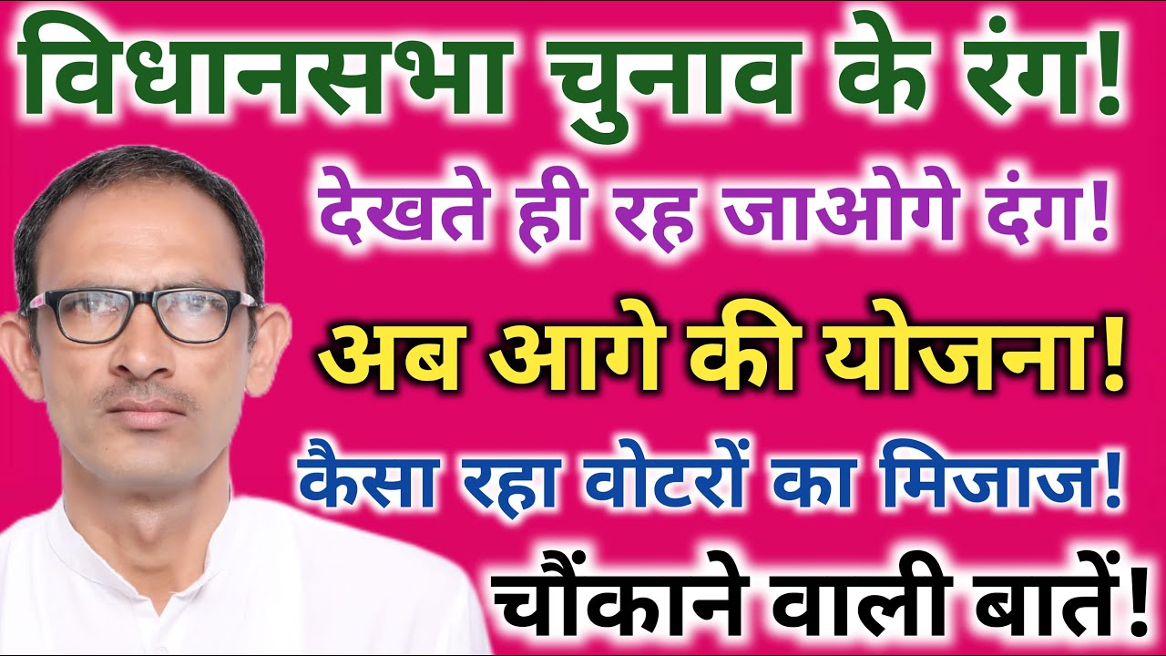 विधानसभा चुनाव के रंग!देखते ही रह जाओगे दंग!अब आगे की योजना!कैसा रहा वोटर का मिजाज!चौंकाने वाली बाते