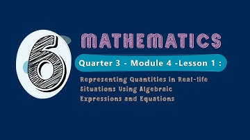 Math 6 Quarter 3 Module 4 Lesson 1: Representing Quantities in Real-life Situations Using Algebraic