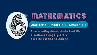 Math 6 Quarter 3 Module 4 Lesson 1: Representing Quantities in Real-life Situations Using Algebraic