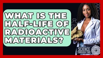 What Is The Half-life Of Radioactive Materials? - Science Through Time