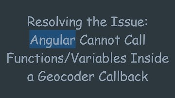 Resolving the Issue: Angular Cannot Call Functions/Variables Inside a Geocoder Callback