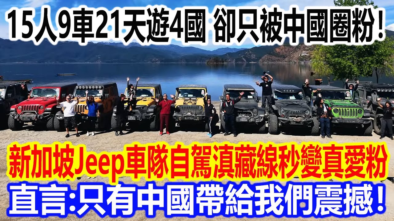 15人9車21天遊4國，卻只被中國圈粉！新加坡Jeep車隊自駕滇藏線秒變真愛粉，直言：只有中國帶給我們震撼！