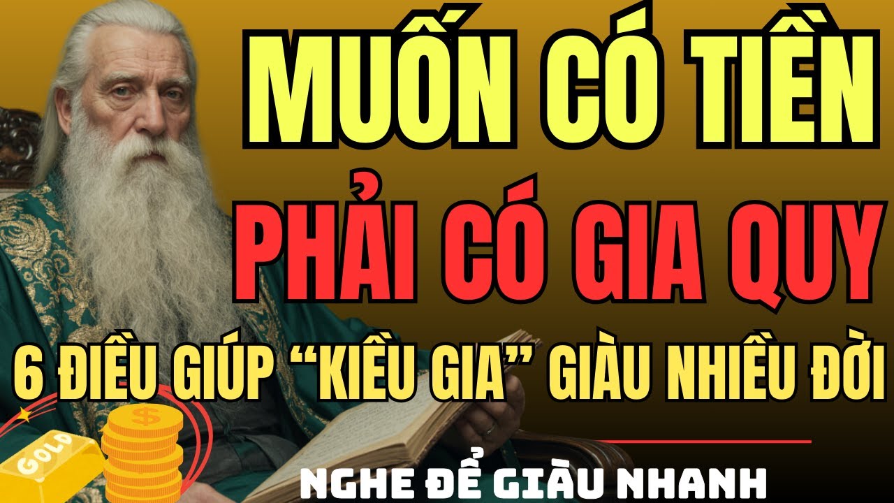 CỔ NHÂN DẠY –Muốn Có Tiền, Phải Có GIA QUY: 6 Điều Giúp KIỀU GIA Giàu Sang Nhiều Đời | Triết Lý Sống